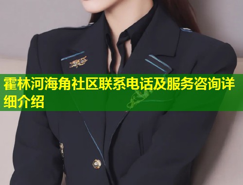 霍林河海角社区联系电话及服务咨询详细介绍  第1张