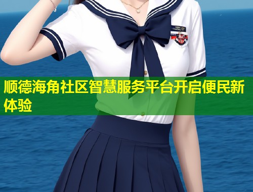 顺德海角社区智慧服务平台开启便民新体验  第1张
