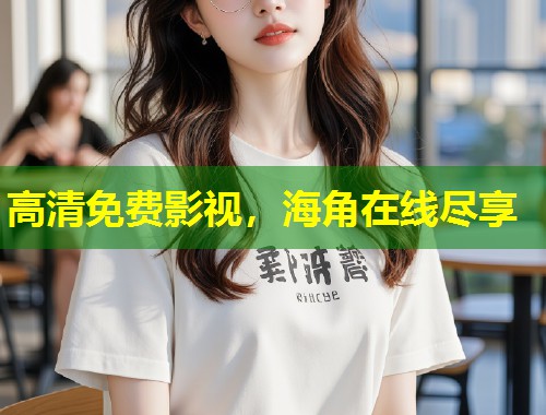 高清免费影视，海角在线尽享  第1张