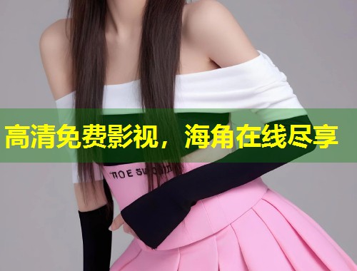 高清免费影视，海角在线尽享  第2张