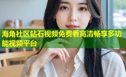 海角社区钻石视频免费看高清畅享多功能视频平台