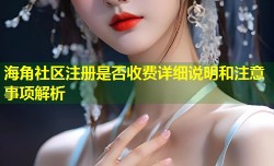 海角社区注册是否收费详细说明和注意事项解析