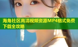 海角社区高清视频资源MP4格式免费下载全攻略