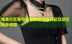 海角社区账号注册教程快速开启互动交流新体验