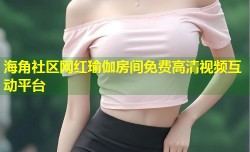 海角社区网红瑜伽房间免费高清视频互动平台