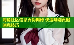 海角社区信息真伪揭秘 快速辨别真假消息技巧