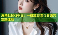 海角社区Q平台：一站式交流与资源共享新体验