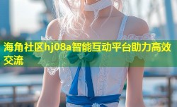 海角社区hj08a智能互动平台助力高效交流