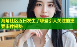 海角社区近日发生了哪些引人关注的重要事件揭秘