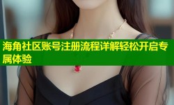 海角社区账号注册流程详解轻松开启专属体验