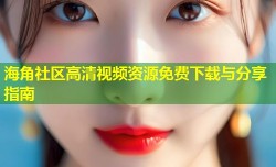 海角社区高清视频资源免费下载与分享指南