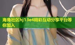 海角社区hj13e4精彩互动分享平台等你加入