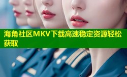 海角社区MKV下载高速稳定资源轻松获取