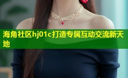 海角社区hj01c打造专属互动交流新天地