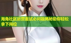 海角社区运营面试必问题揭秘助你轻松拿下岗位