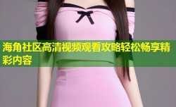 海角社区高清视频观看攻略轻松畅享精彩内容