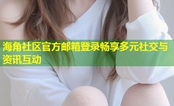 海角社区官方邮箱登录畅享多元社交与资讯互动