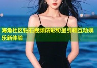 海角社区钻石视频精彩纷呈引领互动娱乐新体验