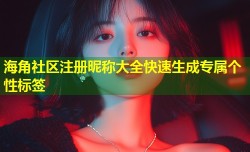 海角社区注册昵称大全快速生成专属个性标签