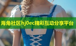 海角社区hj0ec精彩互动分享平台