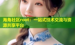 海角社区root：一站式技术交流与资源共享平台