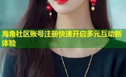 海角社区账号注册快速开启多元互动新体验