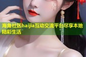 海角社区haijia互动交流平台尽享本地精彩生活
