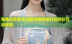 海角社区账号注册攻略快速开启精彩互动体验