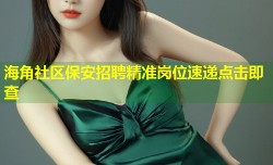 海角社区保安招聘精准岗位速递点击即查