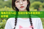 海角社区haij：互动分享与本地资讯一站掌握