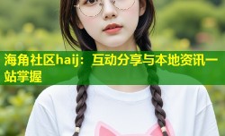海角社区haij：互动分享与本地资讯一站掌握