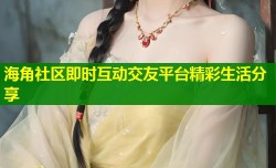 海角社区即时互动交友平台精彩生活分享