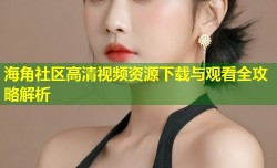 海角社区高清视频资源下载与观看全攻略解析