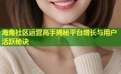 海角社区运营高手揭秘平台增长与用户活跃秘诀