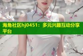 海角社区hj0451：多元兴趣互动分享平台