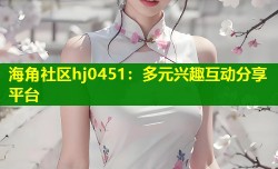海角社区hj0451：多元兴趣互动分享平台