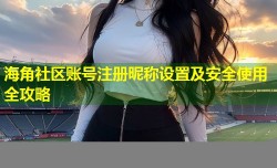 海角社区账号注册昵称设置及安全使用全攻略