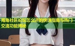 海角社区论坛怎么进的快速指南与热门交流功能揭秘