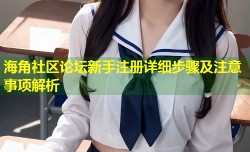 海角社区论坛新手注册详细步骤及注意事项解析