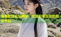海角社区论坛揭秘：交流分享互动的最佳平台
