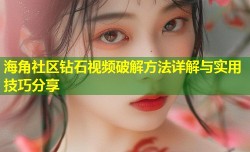 海角社区钻石视频破解方法详解与实用技巧分享