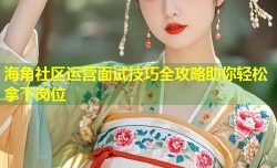 海角社区运营面试技巧全攻略助你轻松拿下岗位