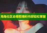 海角社区去哪看精彩内容轻松掌握