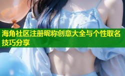 海角社区注册昵称创意大全与个性取名技巧分享