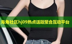 海角社区hj09热点话题聚合互动平台