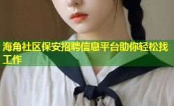 海角社区保安招聘信息平台助你轻松找工作