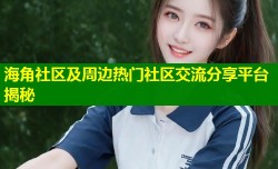 海角社区及周边热门社区交流分享平台揭秘