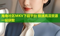 海角社区MKV下载平台 极速高清资源一站获取
