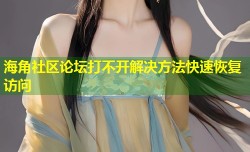 海角社区论坛打不开解决方法快速恢复访问