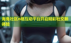 海角社区n格互动平台开启精彩社交新体验